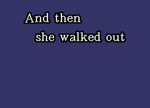 And then

she walked out