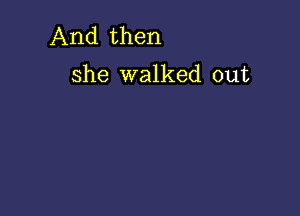 And then

she walked out