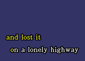 and lost it

on a lonely highway