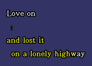 Love on

and lost it

on a lonely highway