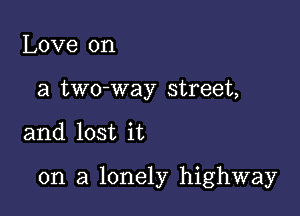 Love on
a two-way street,

and lost it

on a lonely highway