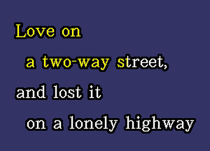 Love on
a two-way street,

and lost it

on a lonely highway