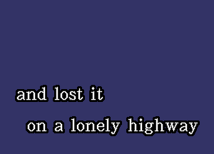 and lost it

on a lonely highway