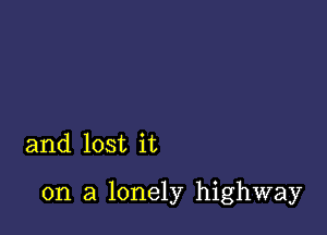 and lost it

on a lonely highway