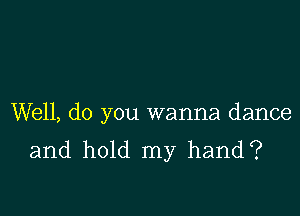 Well, do you wanna dance
and hold my hand?