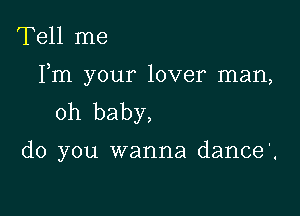 Tell me

Fm your lover man,

oh baby,

do you wanna dance'.