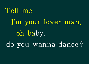 Tell me
Fm your lover man,
oh baby,

do you wanna dance?