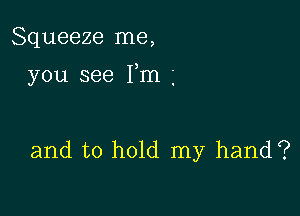 Squeeze me,

you see Fm

and to hold my hand?