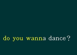 do you wanna dance?