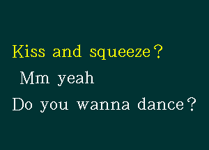 Kiss and squeeze?

Mm yeah

Do you wanna dance?