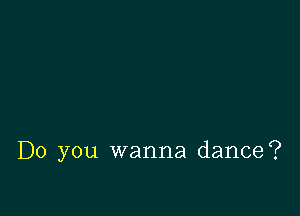 Do you wanna dance?