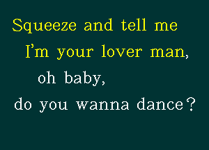 Squeeze and tell me

Fm your lover man,
oh baby,

do you wanna dance?