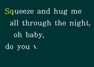 Squeemaand.hug1ne
aH.thr0ugh the night,

oh baby,
do you x