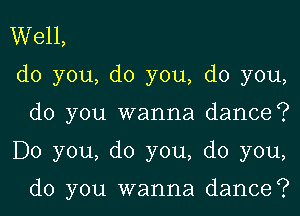 Well,
do you, do you, do you,

do you wanna dance?

Do you, do you, do you,

do you wanna dance?