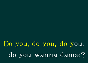 Do you, do you, do you,

do you wanna dance?