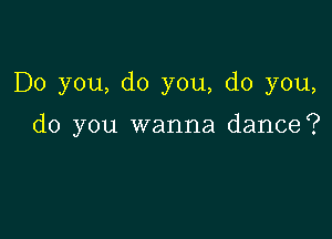 Do you, do you, do you,

do you wanna dance?