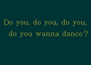 Do you, do you, do you,

do you wanna dance?