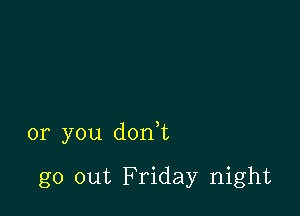 or you don,t

go out Friday night