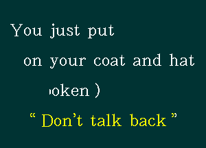 You just put

on your coat and hat
token )

(( D0n t talk back ),