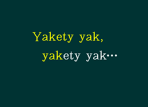 Yakety yak,

yakety yak.