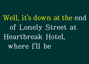 Well, its down at the end
of Lonely Street at

Heartbreak Hotel,
Where F11 be