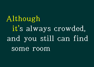 Although
iffs always crowded,

and you still can find
some room