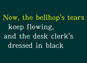 Now, the bellhopk tears
keep flowing,

and the desk clerks
dressed in black