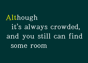 Although
iffs always crowded,

and you still can find
some room