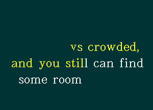 vs crowded,

and you still can find
some room