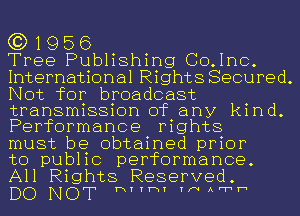 (3) 1956

Tree Publishing Co.mc.
International Rights Secured.
Not for broadcast

transmission of any kind.
Performance mghts

must be obtained prior
to public performance.
All Rights Reserved.

DO NOT hYYhY YNAFTh