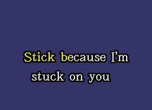 Stick because Fm

stuck on you