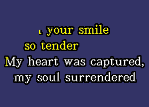 1 your smile
so tender

My heart was captured,
my soul surrendered