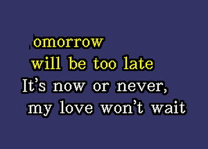 omorrow
will be too late

It,s now or never,
my love W0n t wait