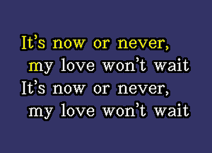 1113 now or never,
my love won t wait

It,s now or never,
my love W0n t wait