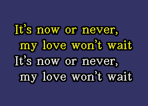 1113 now or never,
my love won t wait

It,s now or never,
my love W0n t wait