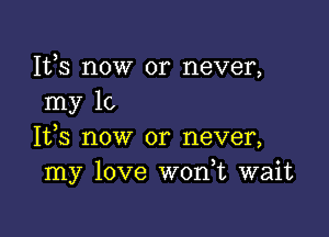 1113 now or never,
my 10

It,s now or never,
my love W0n t wait