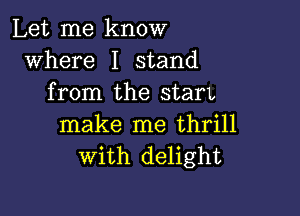 Let me know
where I stand
from the stain

make me thrill
with delight