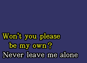 Wonk you please
be my own?
Never leave me alone