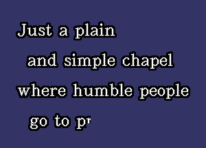 Just a plain

and simple chapel

where humble people

go to pr