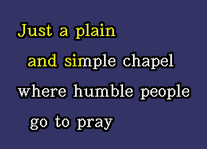 Just a plain

and simple chapel

where humble people

go to pray