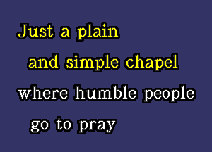 Just a plain

and simple chapel

where humble people

go to pray