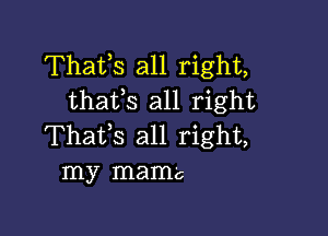 Thatls all right,
thatls all right

Thatls all right,
my mama