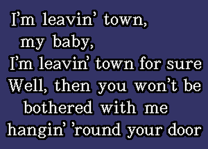 Fm leavin, town,
my baby,
Fm leavin, town for sure
Well, then you won,t be
bothered With me
hangin, Tound your door