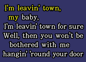 Fm leavin, town,
my baby,
Fm leavin, town for sure
Well, then you won,t be
bothered With me
hangin, Tound your door