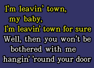 Fm leavin, town,
my baby,
Fm leavin, town for sure
Well, then you won,t be
bothered With me
hangin, Tound your door