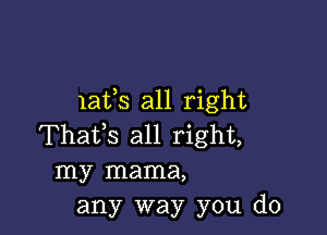 13178 all right

Thatls all right,
my mama,
any way you do