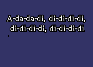 A-da-da-di, di-di-di-di,
di-di-di-di, di-di-di-di