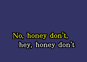 N0, honey d0n t,
hey, honey d0n t