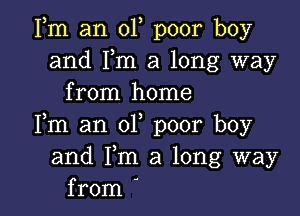 Fm an 01, poor boy
and Fm a long way
from home

Fm an 01, poor boy
and Fm a long way
from '