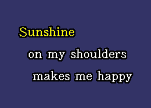 Sunshine

on my shoulders

makes me happy